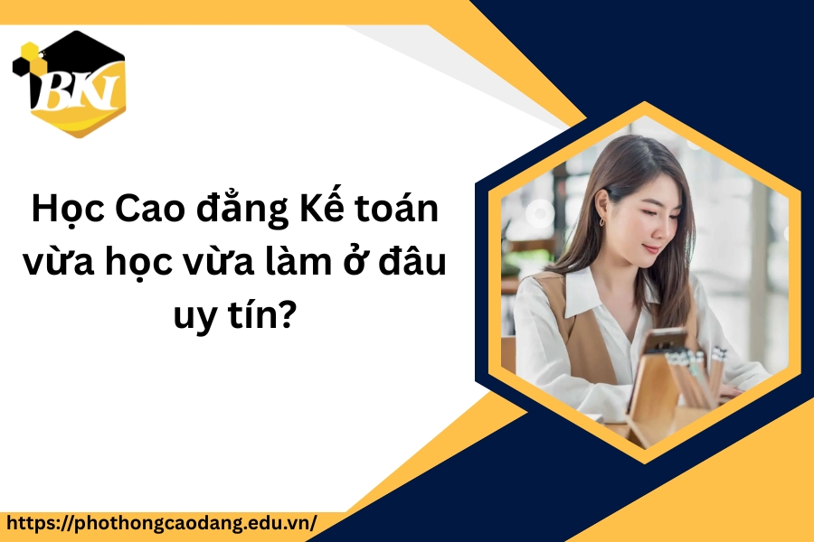 Học Cao đẳng Kế toán vừa học vừa làm ở đâu uy tín?