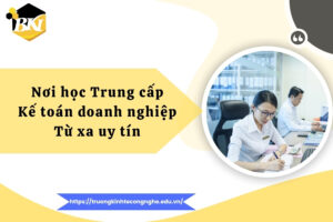 Nơi học Trung cấp Kế toán doanh nghiệp Từ xa uy tín 11 Nơi học Trung cấp Kế toán doanh nghiệp Từ xa uy tín