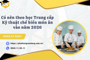 Có nên theo học Trung cấp Kỹ thuật chế biến món ăn vào năm 2026