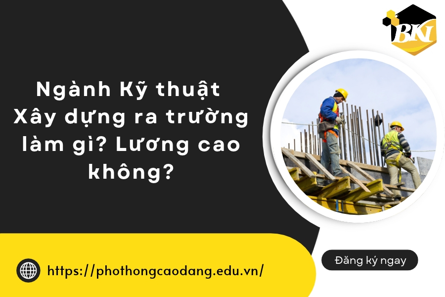 Ngành Kỹ thuật Xây dựng ra trường làm gì? Lương cao không?